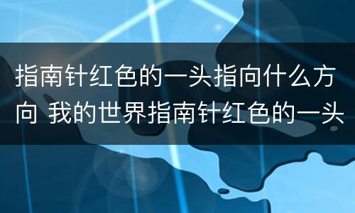 指南针红色的一头指向什么方向 我的世界指南针红色的一头指向什么方向