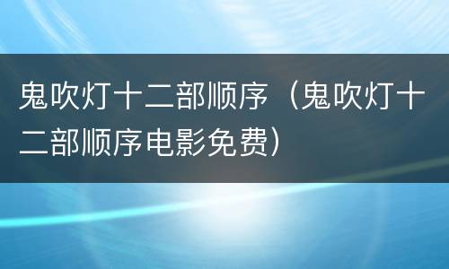鬼吹灯十二部顺序（鬼吹灯十二部顺序电影免费）