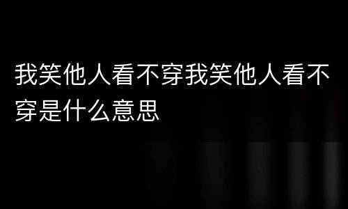 我笑他人看不穿我笑他人看不穿是什么意思