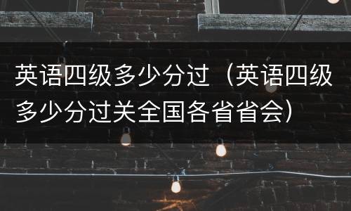 英语四级多少分过（英语四级多少分过关全国各省省会）