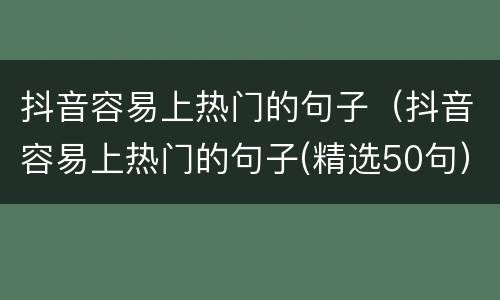 抖音容易上热门的句子（抖音容易上热门的句子(精选50句）