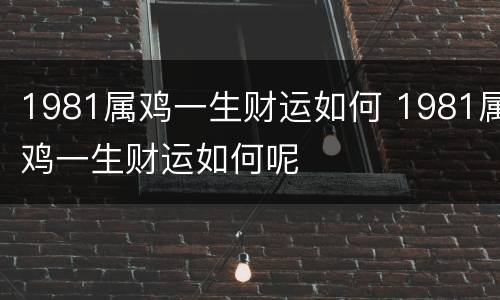1981属鸡一生财运如何 1981属鸡一生财运如何呢