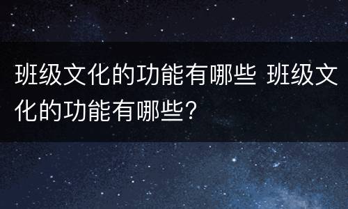班级文化的功能有哪些 班级文化的功能有哪些?