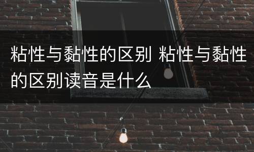 粘性与黏性的区别 粘性与黏性的区别读音是什么