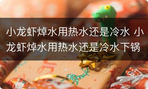 小龙虾焯水用热水还是冷水 小龙虾焯水用热水还是冷水下锅