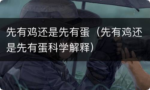 先有鸡还是先有蛋（先有鸡还是先有蛋科学解释）