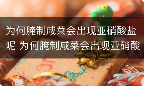 为何腌制咸菜会出现亚硝酸盐呢 为何腌制咸菜会出现亚硝酸盐呢怎么办