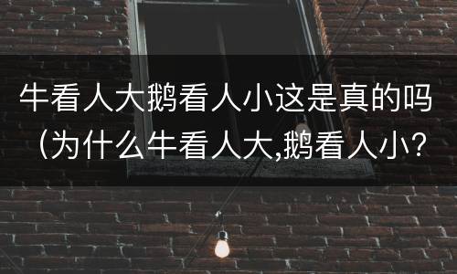 牛看人大鹅看人小这是真的吗（为什么牛看人大,鹅看人小?）