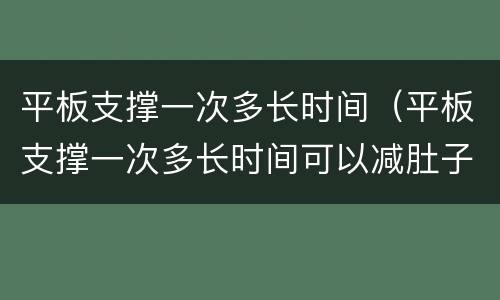 平板支撑一次多长时间（平板支撑一次多长时间可以减肚子）