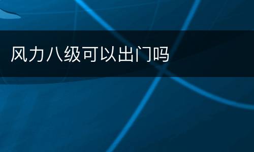 风力八级可以出门吗