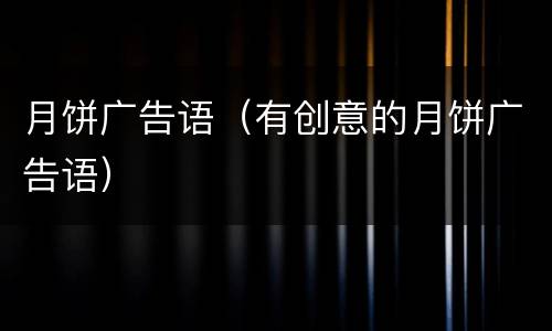月饼广告语（有创意的月饼广告语）