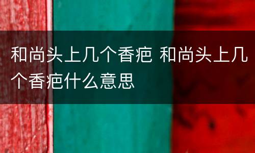 和尚头上几个香疤 和尚头上几个香疤什么意思