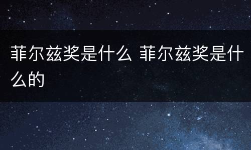 菲尔兹奖是什么 菲尔兹奖是什么的
