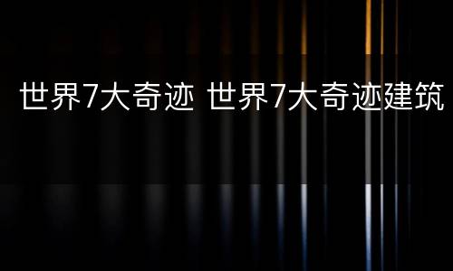 世界7大奇迹 世界7大奇迹建筑