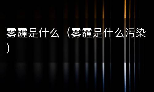雾霾是什么（雾霾是什么污染）