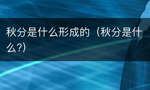 秋分是什么形成的（秋分是什么?）
