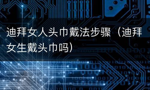 迪拜女人头巾戴法步骤（迪拜女生戴头巾吗）