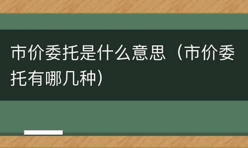 市价委托是什么意思（市价委托有哪几种）