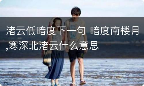 渚云低暗度下一句 暗度南楼月,寒深北渚云什么意思