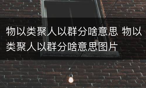 物以类聚人以群分啥意思 物以类聚人以群分啥意思图片