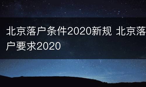 北京落户条件2020新规 北京落户要求2020