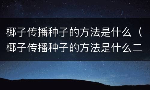 椰子传播种子的方法是什么（椰子传播种子的方法是什么二年级）