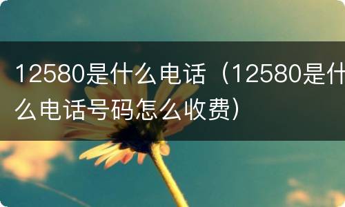 12580是什么电话（12580是什么电话号码怎么收费）
