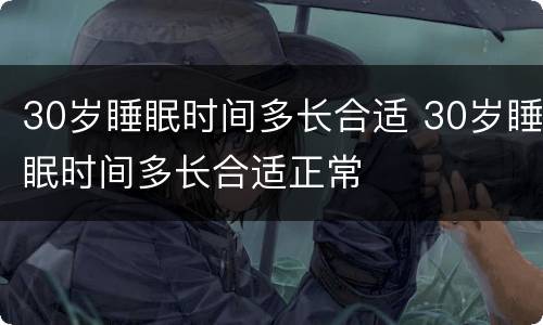 30岁睡眠时间多长合适 30岁睡眠时间多长合适正常
