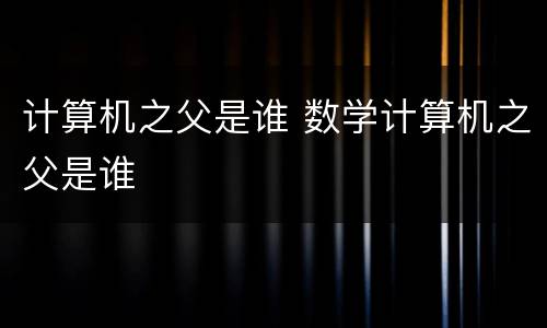 计算机之父是谁 数学计算机之父是谁