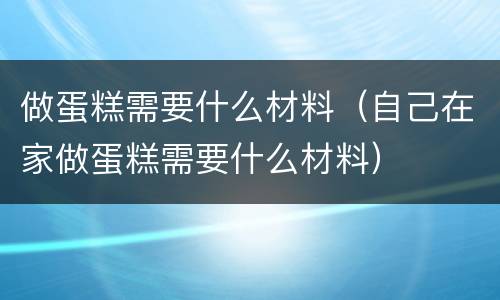 做蛋糕需要什么材料（自己在家做蛋糕需要什么材料）
