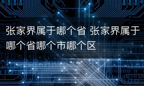 张家界属于哪个省 张家界属于哪个省哪个市哪个区