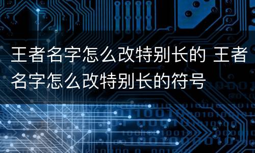 王者名字怎么改特别长的 王者名字怎么改特别长的符号