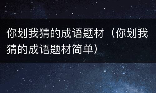 你划我猜的成语题材（你划我猜的成语题材简单）