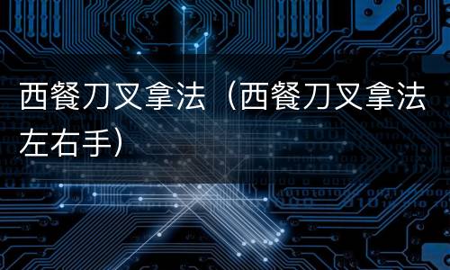 西餐刀叉拿法（西餐刀叉拿法左右手）