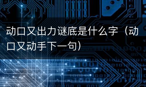 动口又出力谜底是什么字（动口又动手下一句）