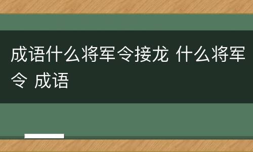 成语什么将军令接龙 什么将军令 成语