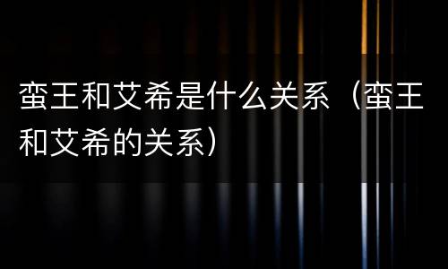 蛮王和艾希是什么关系（蛮王和艾希的关系）