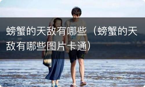 螃蟹的天敌有哪些（螃蟹的天敌有哪些图片卡通）