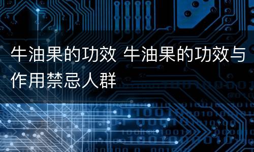 牛油果的功效 牛油果的功效与作用禁忌人群