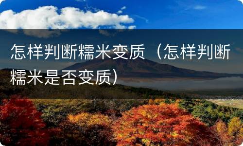 怎样判断糯米变质（怎样判断糯米是否变质）