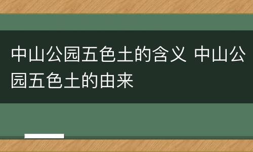 中山公园五色土的含义 中山公园五色土的由来