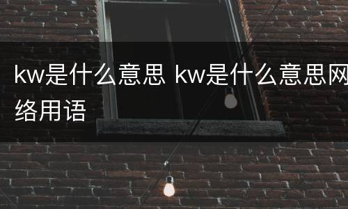 kw是什么意思 kw是什么意思网络用语