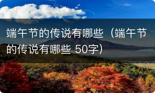 端午节的传说有哪些（端午节的传说有哪些 50字）