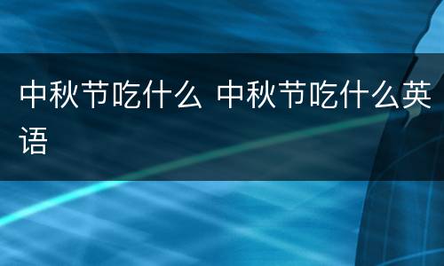 中秋节吃什么 中秋节吃什么英语