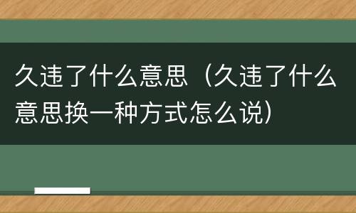 久违了什么意思（久违了什么意思换一种方式怎么说）