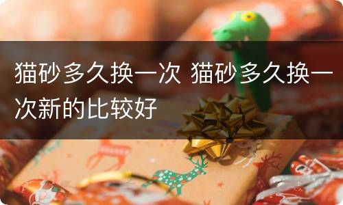 猫砂多久换一次 猫砂多久换一次新的比较好