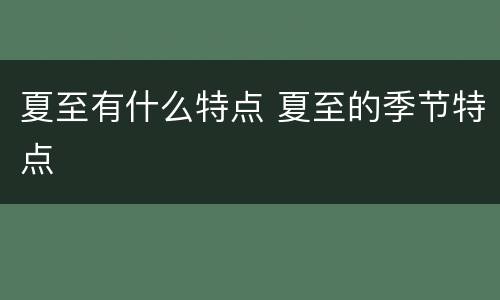 夏至有什么特点 夏至的季节特点