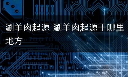 涮羊肉起源 涮羊肉起源于哪里地方