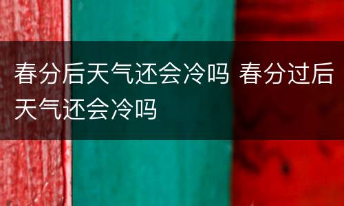 春分后天气还会冷吗 春分过后天气还会冷吗