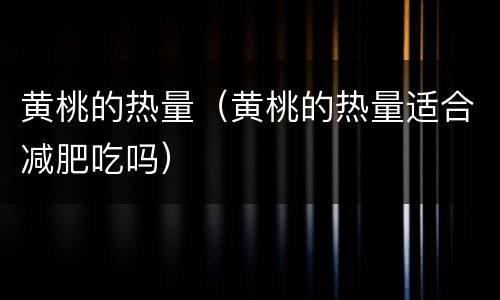 黄桃的热量（黄桃的热量适合减肥吃吗）